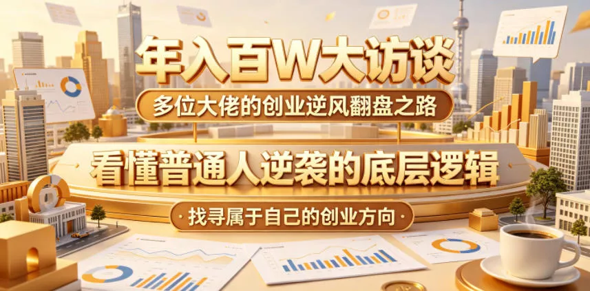 年入百W大访谈，多位大佬的创业逆风翻盘之路，看懂普通人逆袭的底层逻辑，找寻属于自己的创业方向 - 来及网络