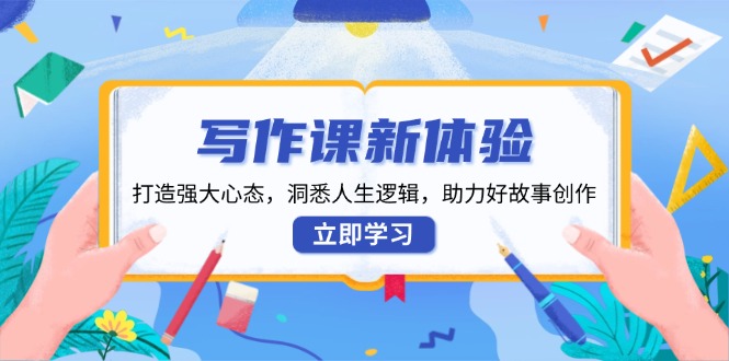 （13938期）写作课新体验，打造强大心态，洞悉人生逻辑，助力好故事创作 - 来及网络