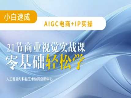 AIGC电商必备实操：21节平面设计实战课，教你玩转AI - 来及网络