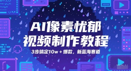 AI像素忧郁视频制作教程，3步搞定10w+爆款，新蓝海赛道 - 来及网络