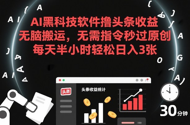 AI黑科技软件撸头条收益，无脑搬运，无需指令秒过原创，每天半小时轻松日入3张【揭秘】 - 来及网络