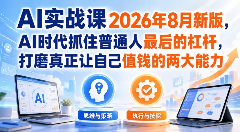 AI实战课2026年8月新版，AI时代抓住普通人最后的杠杆，打磨真正让自己值钱的两大能力 - 来及网络