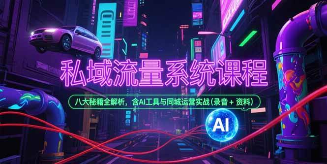 （15284期）私域流量系统课程，八大秘籍全解析，含AI工具与同城运营实战(录音+资料) - 来及网络