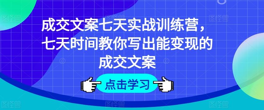 成交文案七天实战训练营，七天时间教你写出能变现的成交文案 - 来及网络