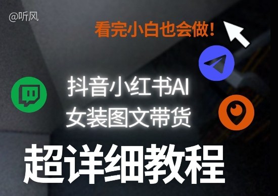 抖音小红书AI女装图文带货教程全拆解！小白看了也会做，可批量可矩阵玩法 - 来及网络