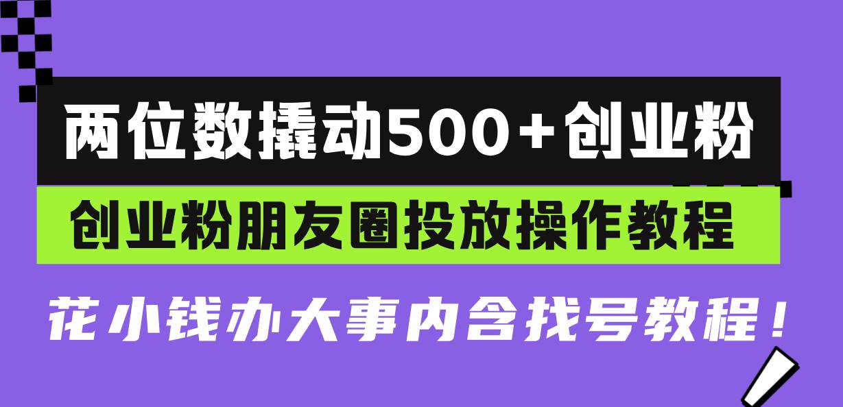 （13498期）两位数撬动500+创业粉，创业粉朋友圈投放操作教程，花小钱办大事内含找… - 来及网络