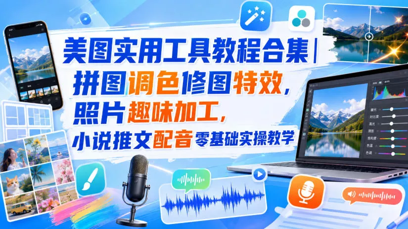 美图实用工具教程合集｜拼图调色修图特效，照片趣味加工，小说推文配音零基础实操教学 - 来及网络