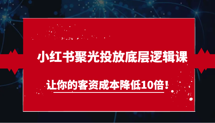 小红书聚光投放底层逻辑课，让你的客资成本降低10倍！ - 来及网络