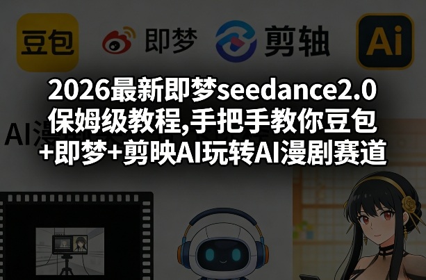 2026最新即梦seedance2.0保姆级教程,手把手教你豆包+即梦+剪映AI玩转AI漫剧赛道 - 来及网络