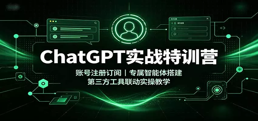 ChatGPT实战特训营：账号注册订阅，专属智能体搭建，第三方工具联动实操教学 - 来及网络
