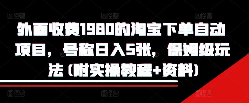 外面收费1980的淘宝下单自动项目，号称日入5张，保姆级玩法(附实操教程+资料)【揭秘】 - 来及网络