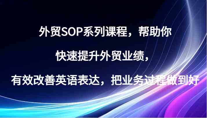 外贸SOP系列课程，帮助你快速提升外贸业绩，有效改善英语表达，把业务过程做到好 - 来及网络