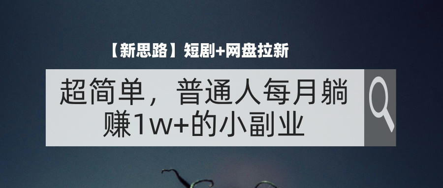 （11980期）【新思路】短剧+网盘拉新，超简单，普通人每月躺赚1w+的小副业 - 来及网络