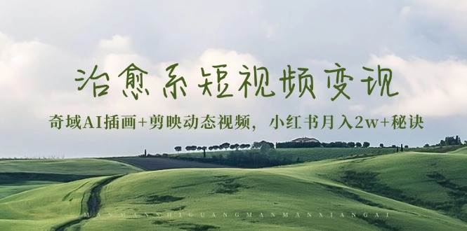 治愈系短视频变现：奇域AI插画+剪映动态视频，小红书月入2w+秘诀（含素材） - 来及网络