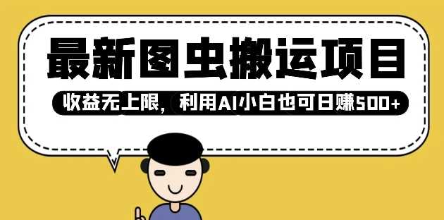 最新图虫搬运项目，收益无上限，利用AI小白也可日入多张 - 来及网络