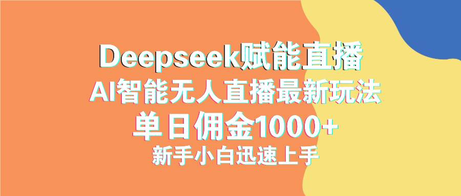 （14482期）最新抖音直播最新玩法 deepseek赋能直播 单日佣金1000+ 新手小白快速上手 - 来及网络