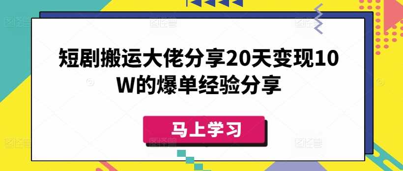短剧搬运大佬分享20天变现10W的爆单经验分享 - 来及网络