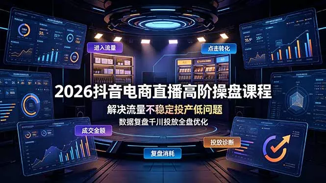 2026抖音电商直播高阶操盘课程，解决流量不稳定投产低问题，数据复盘千川投放全盘优化 - 来及网络
