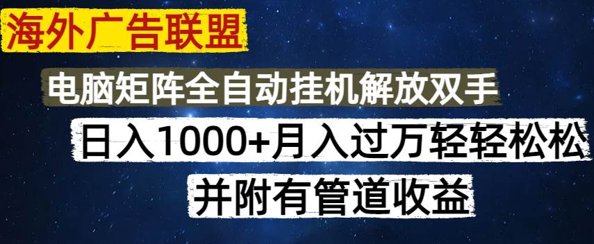 （14540期）海外广告联盟每天几分钟日入1000+无脑操作，可矩阵并附有管道收益 - 来及网络