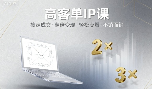 高客单IP课，搞定成交，搞定高客单IP，翻倍变现，轻松卖爆，不销而销 - 来及网络