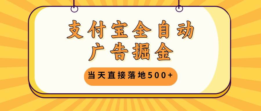 （13113期）支付宝全自动广告掘金，当天直接落地500+，无需养鸡可矩阵放大操作 - 来及网络