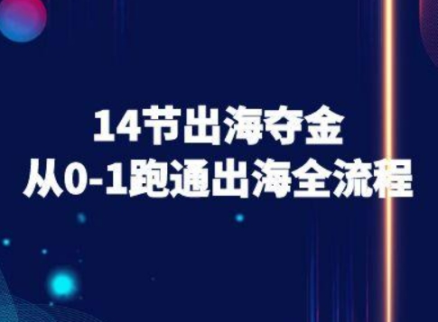 14节出海夺金从0-1跑通出海全流程-跨境电商教程 - 来及网络