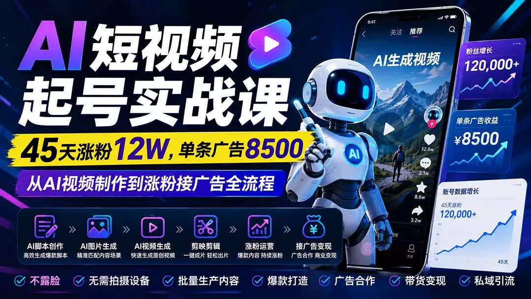 AI短视频起号实战课：45天涨粉12W，单条广告8500，从AI视频制作到涨粉接广告全流程 - 来及网络