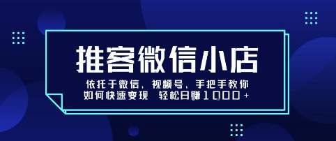 推客微信小店依托于微信、视频号，手把手教你如何快速变现 轻松日入1k+【揭秘】 - 来及网络