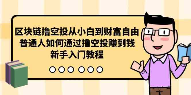 （10098期）区块链撸空投从小白到财富自由，普通人如何通过撸空投赚钱，新手入门教程 - 来及网络