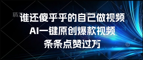谁还傻乎乎的自己做视频？AI一键原创爆款视频，条条点赞过万，简单方便，好操作【揭秘】 - 来及网络