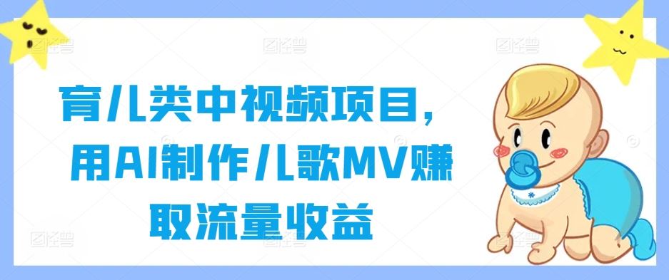 育儿类中视频项目，用AI制作儿歌MV赚取流量收益 - 来及网络