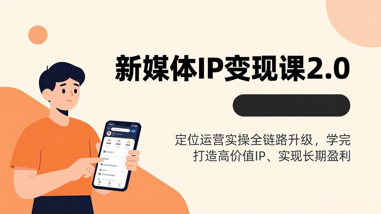 （17427期）新媒体IP变现课2.0，定位运营实操全链路升级，学完打造高价值IP、实现长期盈利 - 来及网络