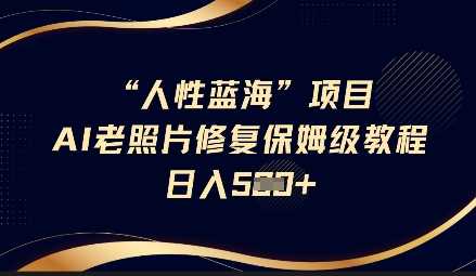 人性蓝海AI老照片修复项目保姆级教程，长期复购，轻松日入5张 - 来及网络