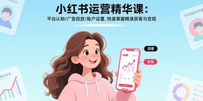 （17468期）小红书运营精华课-更新：平台认知/广告投放/账户设置,快速掌握精准获客与变现 - 来及网络