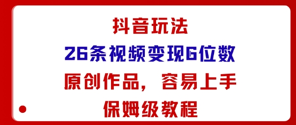 抖音玩法26条视频变现5位数，原创作品，小白可容易上手保姆级教程 - 来及网络