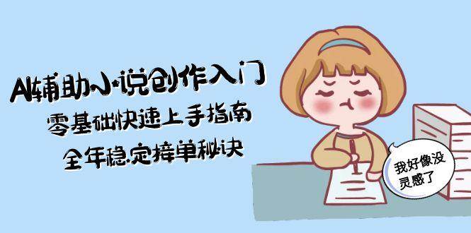 （15067期）AI辅助小说创作入门，零基础快速上手指南，全年稳定接单秘诀 - 来及网络