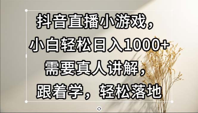 （13075期）抖音直播小游戏，小白轻松日入1000+需要真人讲解，跟着学，轻松落地 - 来及网络