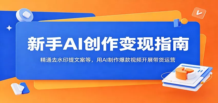 新手AI创作变现指南：精通去水印提文案等，用AI制作爆款视频开展带货运营 - 来及网络