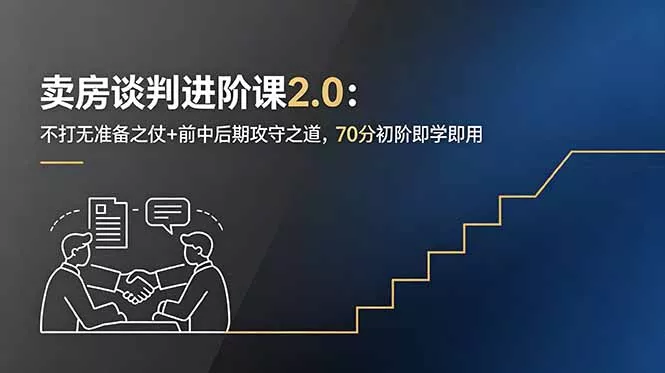卖房谈判进阶课2.0：不打无准备之仗+前中后期攻守之道，70分初阶即学即用 - 来及网络