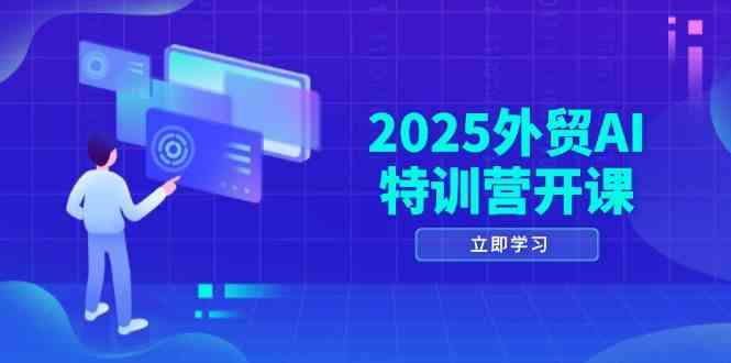 2025外贸AI特训营开课：涵盖品牌选品/AI建站/主动/被动获客/社媒开发/等等 - 来及网络