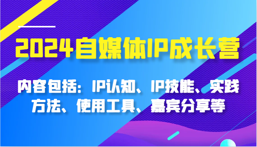 2024自媒体IP成长营，内容包括：IP认知、IP技能、实践方法、使用工具、嘉宾分享等 - 来及网络