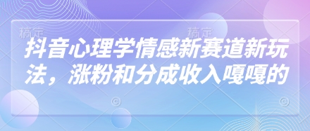 抖音心理学情感新赛道新玩法，涨粉和分成收入嘎嘎的 - 来及网络