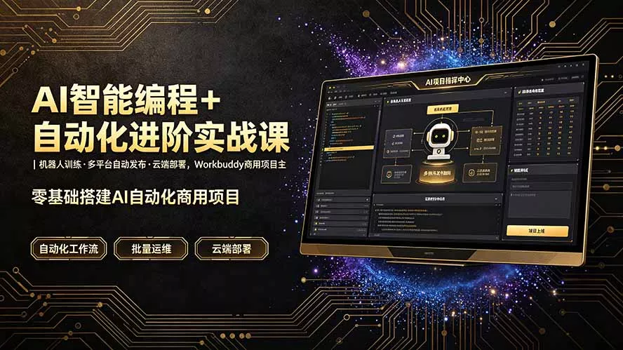AI智能编程+自动化进阶实战课｜机器人训练·多平台自动发布·云端部署，Workbuddy商用项目全流程教学 - 来及网络