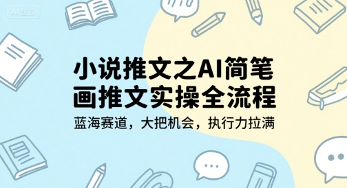 小说推文之AI简笔画推文实操全流程，蓝海赛道，大把机会，执行力拉满 - 来及网络