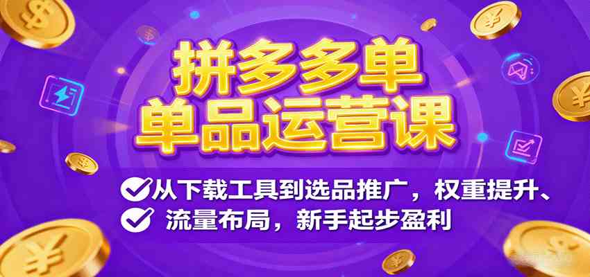 拼多多单品运营课，从下载工具到选品推广，权重提升、流量布局，新手起步盈利 - 来及网络