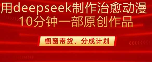 用deepseek制作治愈系漫剪，20分钟一部纯原创作品，多种变现渠道外面收费980 - 来及网络