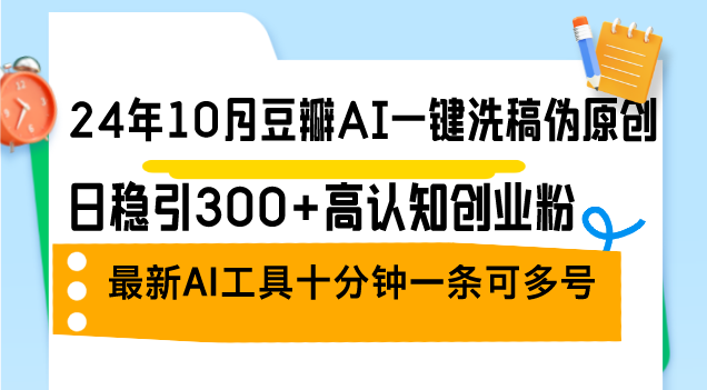 （12871期）24年10月豆瓣AI一键洗稿伪原创，日稳引300+高认知创业粉，最新AI工具十… - 来及网络
