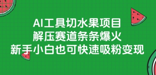 AI工具切水果项目，解压赛道条条爆火，新手小白也可快速吸粉变现 - 来及网络
