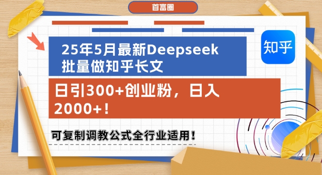 25年5月最新Deepseek批量做知乎长文，日引300+创业粉，日入1k+，可复制调教公式全行业适用 - 来及网络