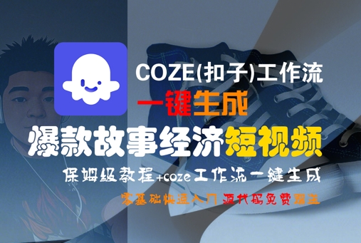 COZE(扣子)工作流一键生成爆款故事经济短视频，保姆级教程，零基础快速入门 - 来及网络